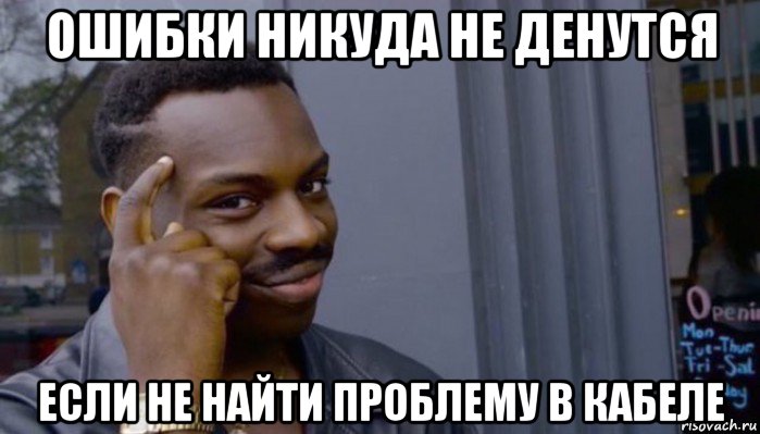 ошибки никуда не денутся если не найти проблему в кабеле, Мем Не делай не будет