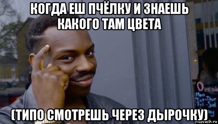 когда еш пчёлку и знаешь какого там цвета (типо смотрешь через дырочку), Мем Не делай не будет