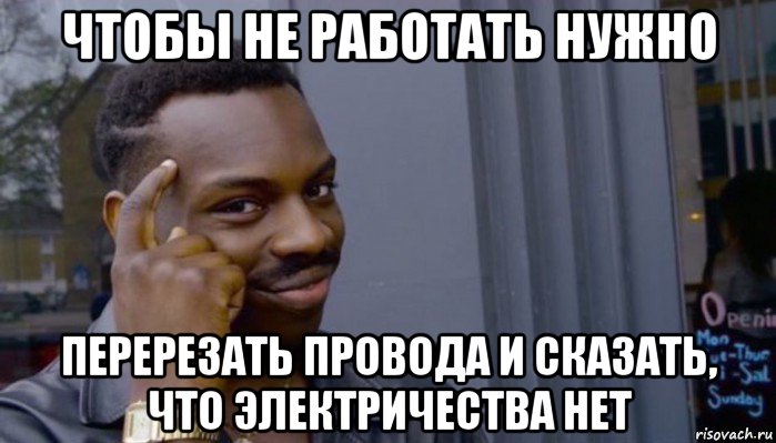 чтобы не работать нужно перерезать провода и сказать, что электричества нет, Мем Не делай не будет