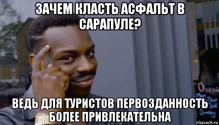 зачем класть асфальт в сарапуле? ведь для туристов первозданность более привлекательна, Мем Не делай не будет