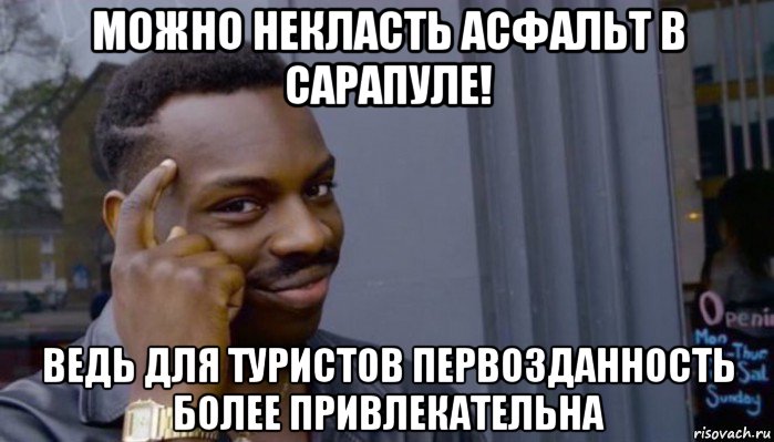 можно некласть асфальт в сарапуле! ведь для туристов первозданность более привлекательна, Мем Не делай не будет