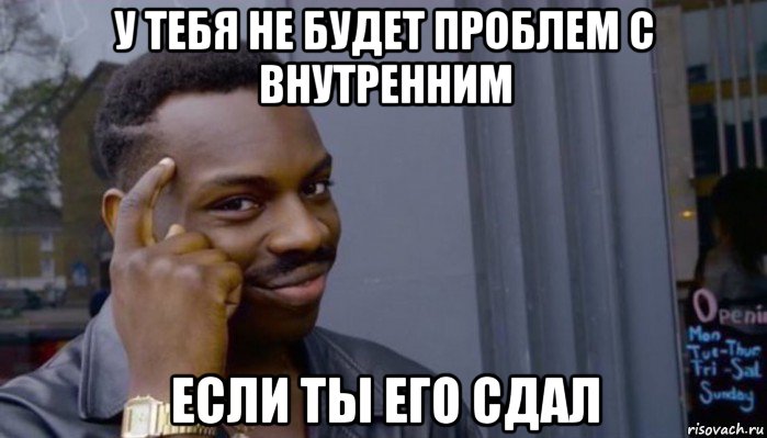 у тебя не будет проблем с внутренним если ты его сдал, Мем Не делай не будет