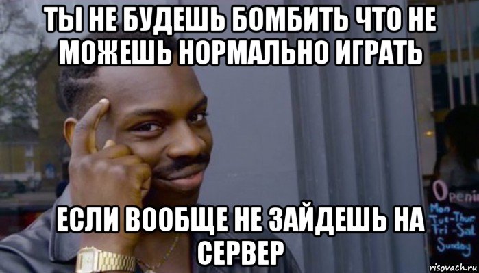 ты не будешь бомбить что не можешь нормально играть если вообще не зайдешь на сервер, Мем Не делай не будет