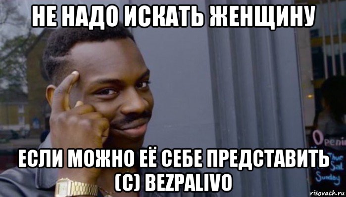 не надо искать женщину если можно её себе представить (с) bezpalivo, Мем Не делай не будет