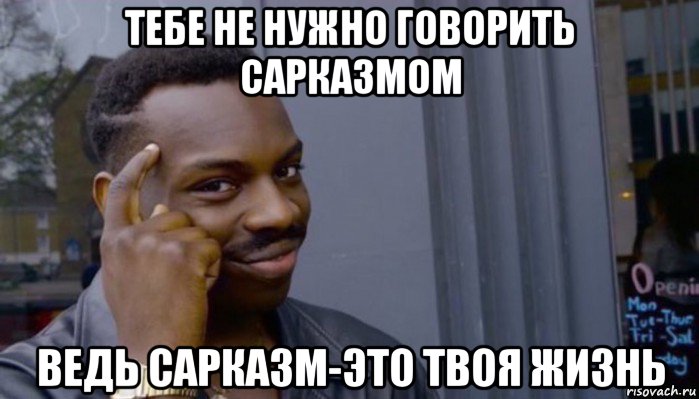 тебе не нужно говорить сарказмом ведь сарказм-это твоя жизнь, Мем Не делай не будет