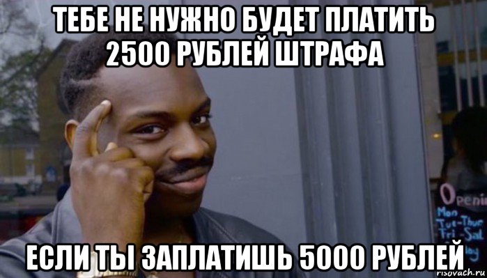 тебе не нужно будет платить 2500 рублей штрафа если ты заплатишь 5000 рублей, Мем Не делай не будет