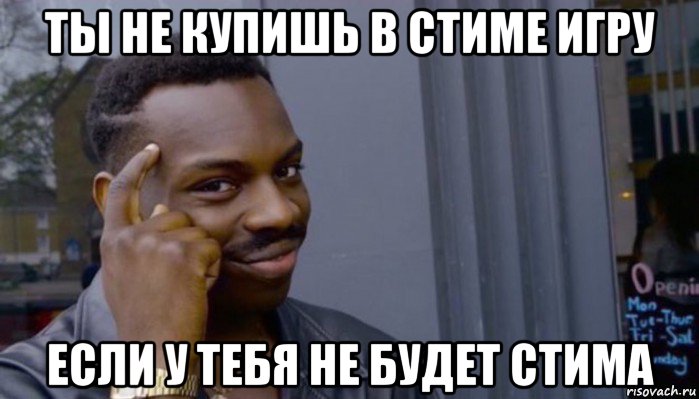 ты не купишь в стиме игру если у тебя не будет стима, Мем Не делай не будет