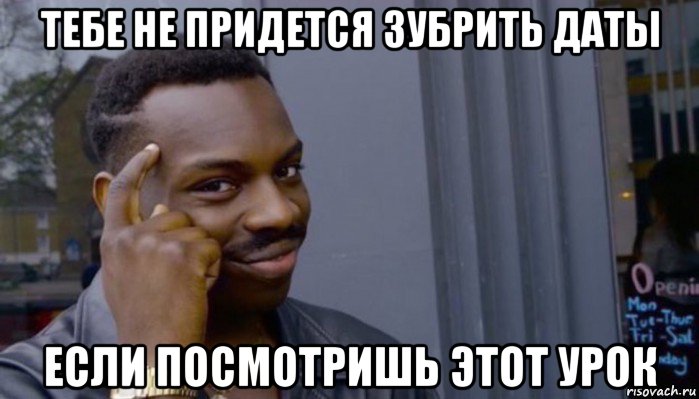 тебе не придется зубрить даты если посмотришь этот урок, Мем Не делай не будет