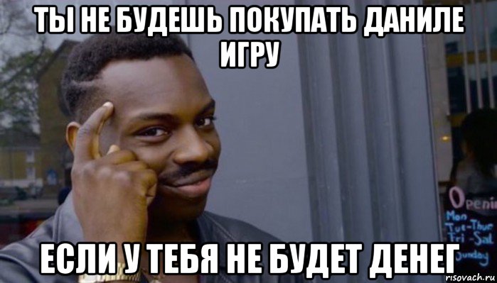 ты не будешь покупать даниле игру если у тебя не будет денег, Мем Не делай не будет