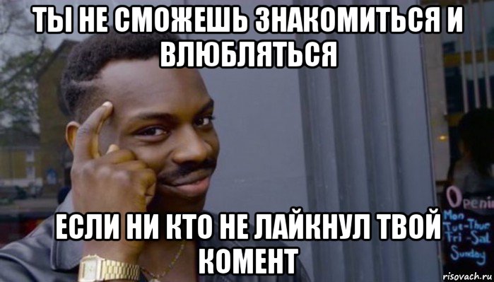 ты не сможешь знакомиться и влюбляться если ни кто не лайкнул твой комент, Мем Не делай не будет