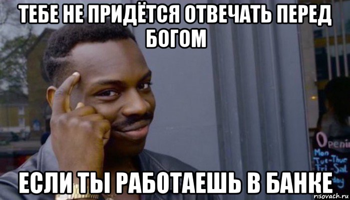 тебе не придётся отвечать перед богом если ты работаешь в банке, Мем Не делай не будет