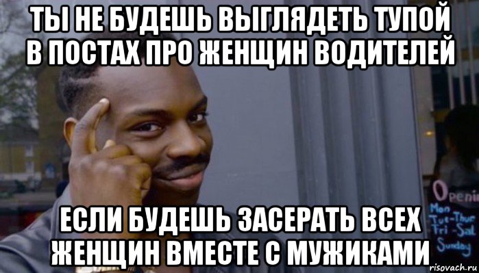 ты не будешь выглядеть тупой в постах про женщин водителей если будешь засерать всех женщин вместе с мужиками, Мем Не делай не будет