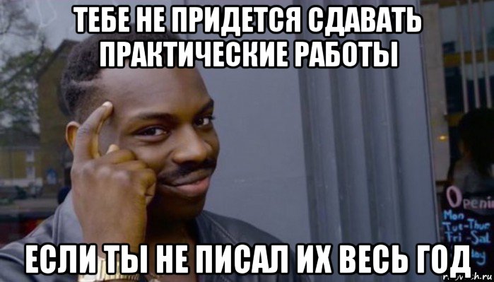 тебе не придется сдавать практические работы если ты не писал их весь год, Мем Не делай не будет