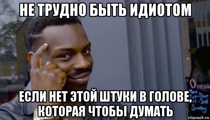 не трудно быть идиотом если нет этой штуки в голове, которая чтобы думать, Мем Не делай не будет