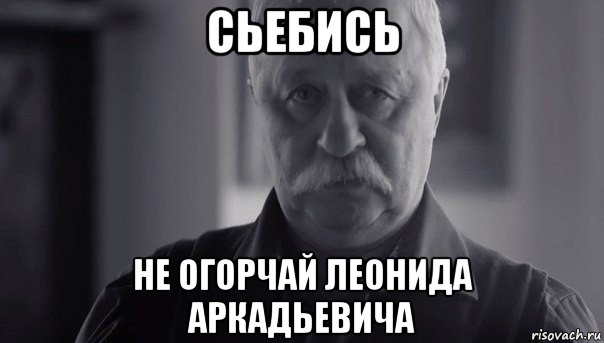 сьебись не огорчай леонида аркадьевича, Мем Не огорчай Леонида Аркадьевича