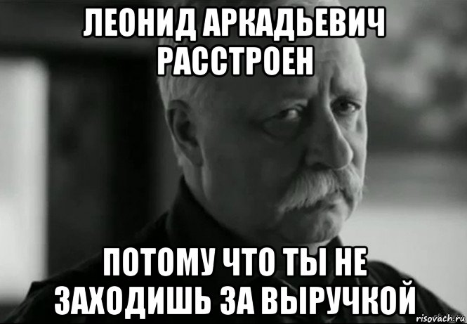 леонид аркадьевич расстроен потому что ты не заходишь за выручкой, Мем Не расстраивай Леонида Аркадьевича