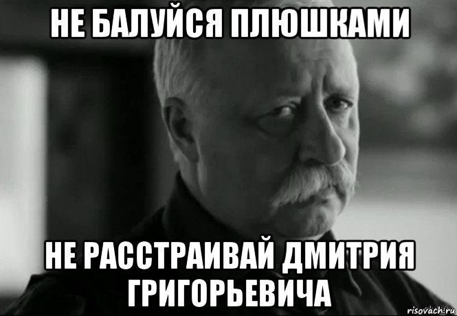 не балуйся плюшками не расстраивай дмитрия григорьевича, Мем Не расстраивай Леонида Аркадьевича