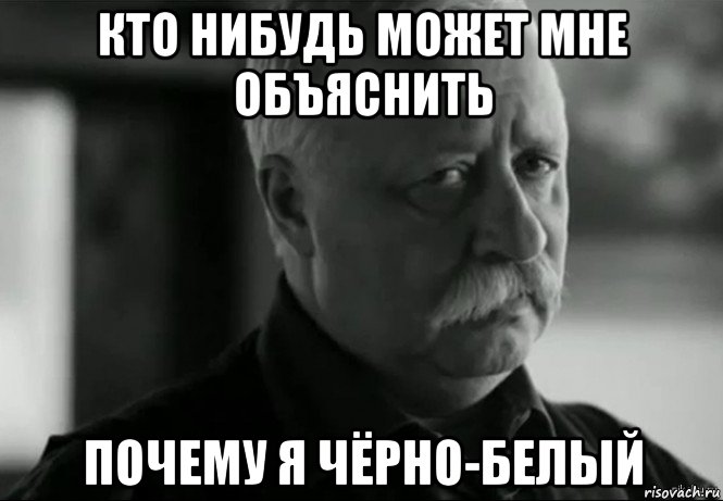 кто нибудь может мне объяснить почему я чёрно-белый, Мем Не расстраивай Леонида Аркадьевича