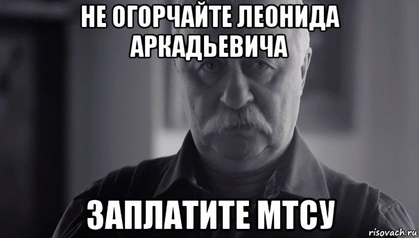 не огорчайте леонида аркадьевича заплатите мтсу, Мем Не огорчай Леонида Аркадьевича