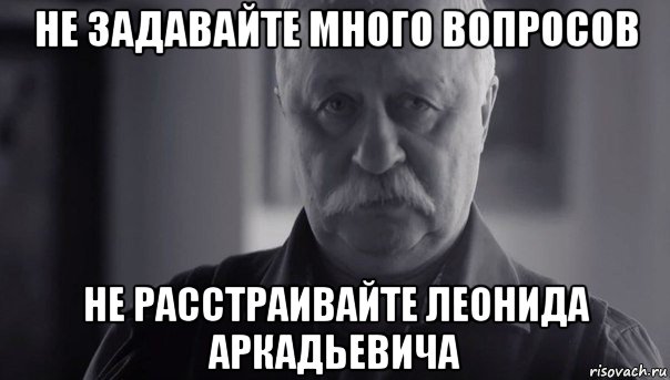 не задавайте много вопросов не расстраивайте леонида аркадьевича, Мем Не огорчай Леонида Аркадьевича