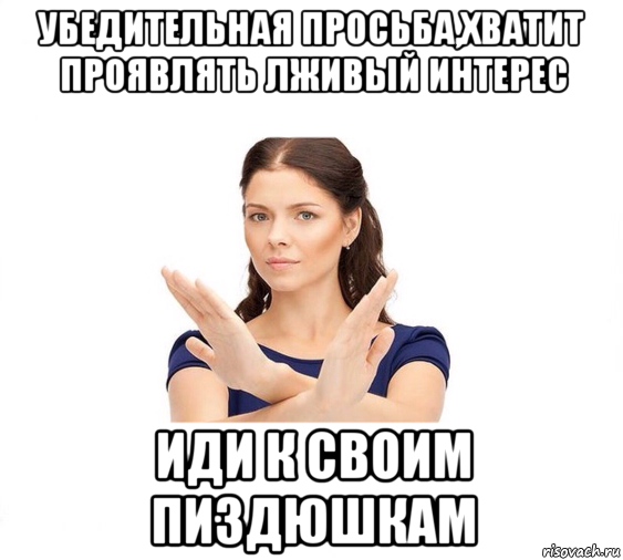 убедительная просьба,хватит проявлять лживый интерес иди к своим пиздюшкам