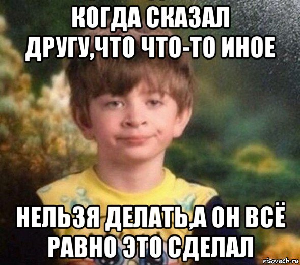 когда сказал другу,что что-то иное нельзя делать,а он всё равно это сделал, Мем Недовольный пацан