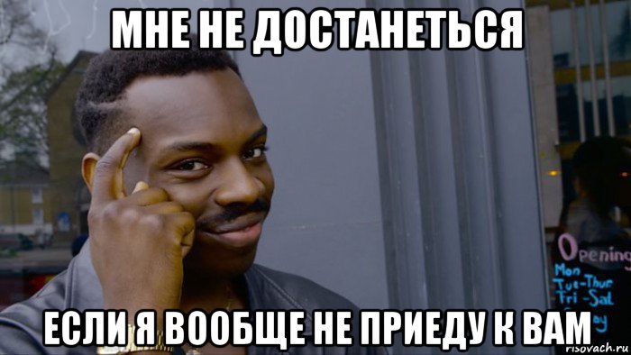 мне не достанеться если я вообще не приеду к вам