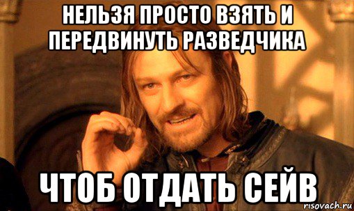 нельзя просто взять и передвинуть разведчика чтоб отдать сейв, Мем Нельзя просто так взять и (Боромир мем)