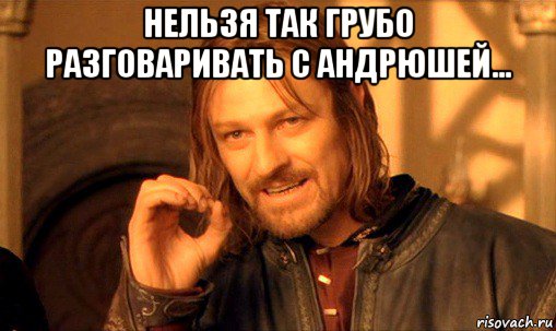 нельзя так грубо разговаривать с андрюшей... , Мем Нельзя просто так взять и (Боромир мем)