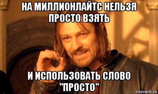 на миллионлайтс нельзя просто взять и использовать слово "просто", Мем Нельзя просто так взять и (Боромир мем)