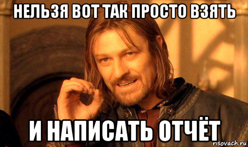 нельзя вот так просто взять и написать отчёт, Мем Нельзя просто так взять и (Боромир мем)