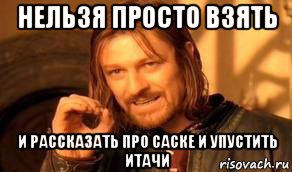 нельзя просто взять и рассказать про саске и упустить итачи, Мем Нельзя