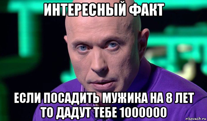 интересный факт если посадить мужика на 8 лет то дадут тебе 1000000, Мем Необъяснимо но факт