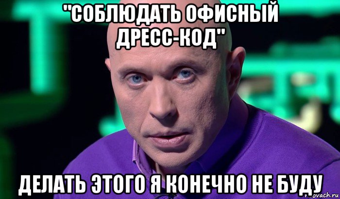 "соблюдать офисный дресс-код" делать этого я конечно не буду, Мем Необъяснимо но факт