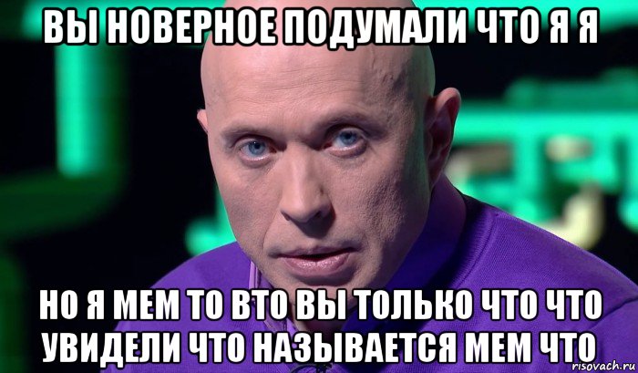 вы новерное подумали что я я но я мем то вто вы только что что увидели что называется мем что, Мем Необъяснимо но факт