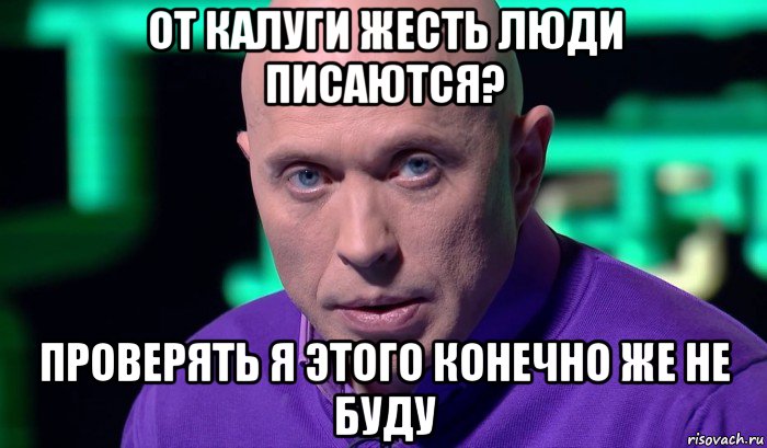 от калуги жесть люди писаются? проверять я этого конечно же не буду, Мем Необъяснимо но факт