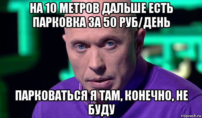 на 10 метров дальше есть парковка за 50 руб/день парковаться я там, конечно, не буду, Мем Необъяснимо но факт