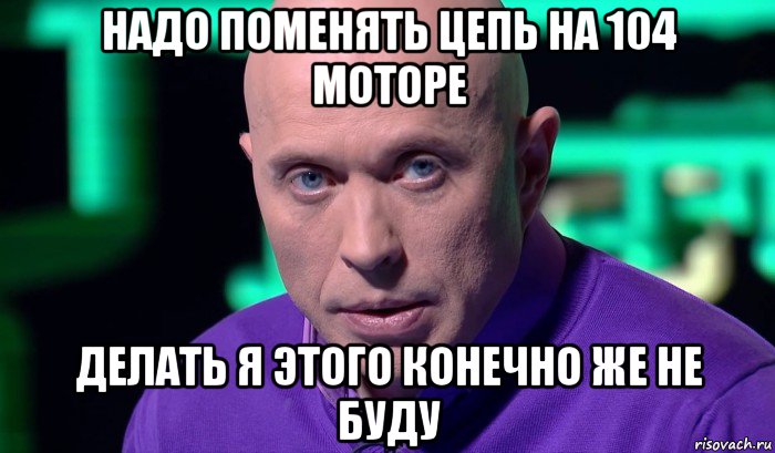 надо поменять цепь на 104 моторе делать я этого конечно же не буду, Мем Необъяснимо но факт