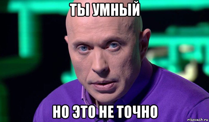 ты умный но это не точно, Мем Необъяснимо но факт