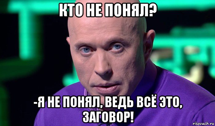 кто не понял? -я не понял, ведь всё это, заговор!, Мем Необъяснимо но факт