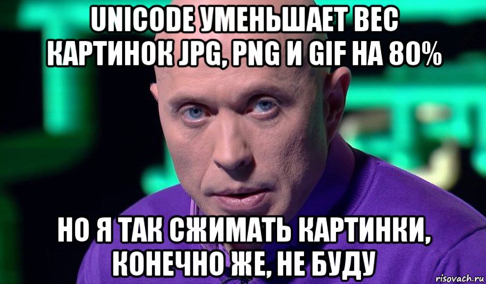 unicode уменьшает вес картинок jpg, png и gif на 80% но я так сжимать картинки, конечно же, не буду, Мем Необъяснимо но факт