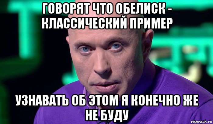 говорят что обелиск - классический пример узнавать об этом я конечно же не буду, Мем Необъяснимо но факт