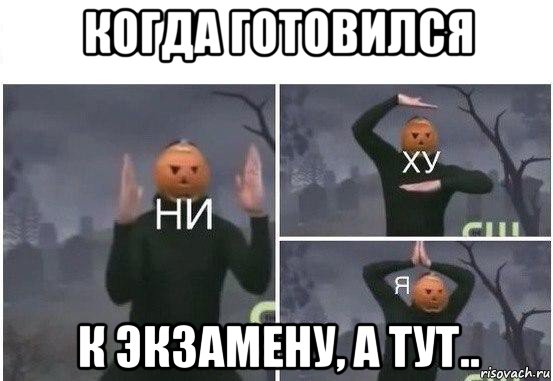 когда готовился к экзамену, а тут.., Мем  Ни ху Я