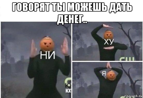 говорят ты можешь дать денег.. , Мем  Ни ху Я