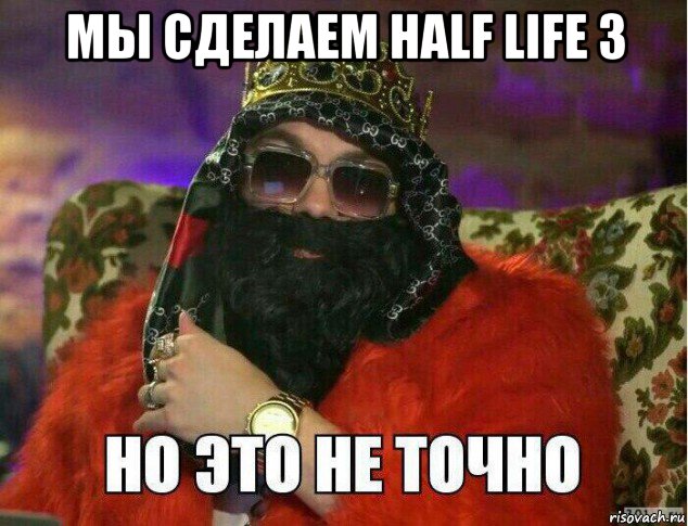 мы сделаем half life 3 