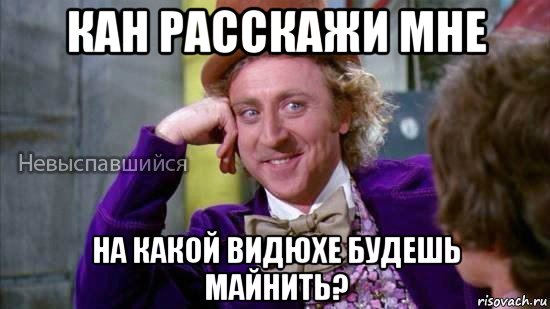 кан расскажи мне на какой видюхе будешь майнить?, Мем Ну давай расскажи мне