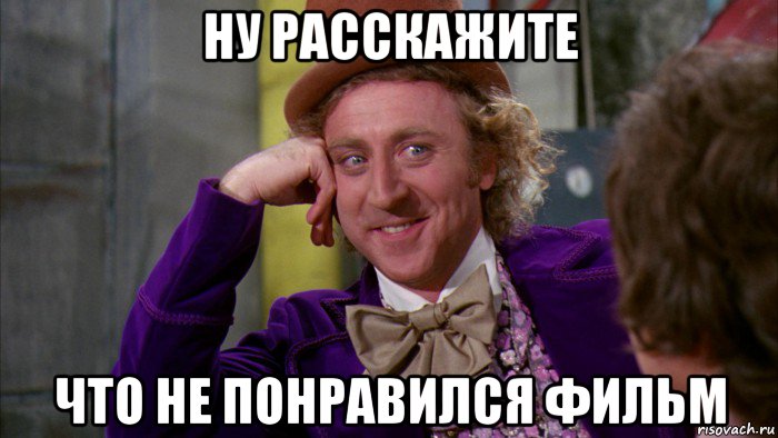 ну расскажите что не понравился фильм, Мем Ну давай расскажи (Вилли Вонка)