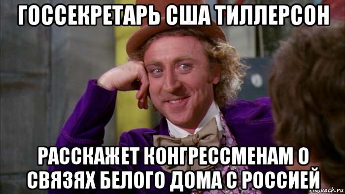 госсекретарь сша тиллерсон расскажет конгрессменам о связях белого дома с россией, Мем Ну давай расскажи (Вилли Вонка)