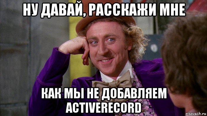 ну давай, расскажи мне как мы не добавляем activerecord, Мем Ну давай расскажи (Вилли Вонка)