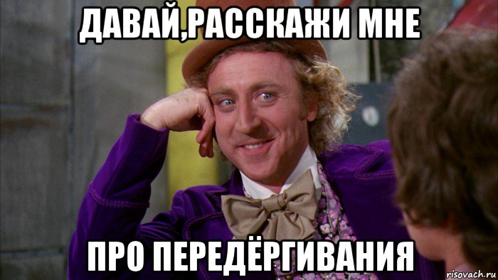 давай,расскажи мне про передёргивания, Мем Ну давай расскажи (Вилли Вонка)